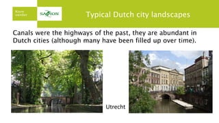 Typical Dutch city landscapes
Canals were the highways of the past, they are abundant in
Dutch cities (although many have been filled up over time).
Utrecht
 