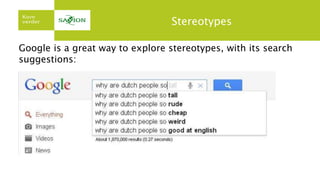 Stereotypes
Google is a great way to explore stereotypes, with its search
suggestions:
 