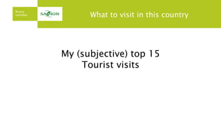 What to visit in this country
My (subjective) top 15
Tourist visits
 