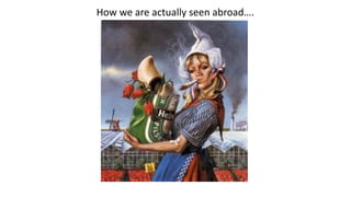How we are actually seen abroad….
 