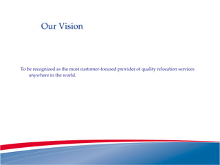 Our Vision To be recognized as the most customer-focused provider of quality relocation services anywhere in the world. 