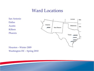 San Antonio Dallas Austin Killeen Phoenix Houston – Winter 2009 Washington DC – Spring 2010 Ward Locations 