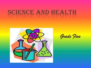 SCIENCE AND HEALTH


             Grade Five
 