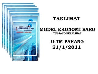 TAKLIMAT   MODEL EKONOMI BARU   TUNJANG PERALIHAN UiTM PAHANG 21/1/2011   