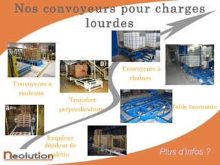 Nos convoyeurs pour charges lourdes Convoyeurs à rouleaux   Convoyeurs à chaînes   Table tournante   Transfert perpendiculaire   Empileur dépileur de palette   Plus d’infos ? 