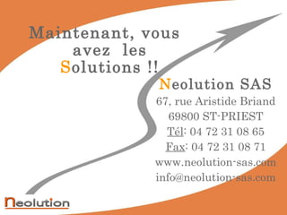N eolution SAS 67, rue Aristide Briand 69800 ST-PRIEST Tél : 04 72 31 08 65 Fax : 04 72 31 08 71 www.neolution-sas.com [email_address] Maintenant, vous avez  les   S olutions !! 