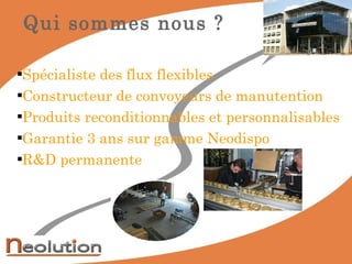 Qui sommes nous ? Spécialiste des flux flexibles Constructeur de convoyeurs de manutention Produits reconditionnables et personnalisables Garantie 3 ans sur gamme Neodispo R&D permanente 