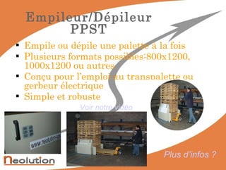Empile ou dépile une palette à la fois Plusieurs formats possibles:800x1200, 1000x1200 ou autres Conçu pour l’emploi au transpalette ou gerbeur électrique Simple et robuste Empileur/Dépileur PPST Plus d’infos ? Voir notre vidéo 