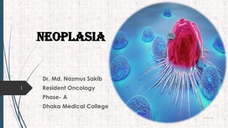 Neoplasia
Dr. Md. Nazmus Sakib
Resident Oncology
Phase- A
Dhaka Medical College
15-Nov-20
1
 