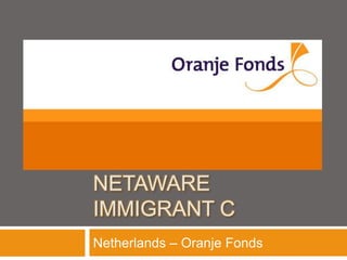 NETAWARE
IMMIGRANT C
Netherlands – Oranje Fonds
 