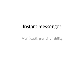 Instant messenger Muliticasting and reliability 