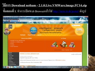 ??????? Download netham - 2.1.0.Live.VMWare.lmage.FC14.zip
?????????? 1. ?????????Web Browser??????? http://inms.in.th/portal/ ??????
 