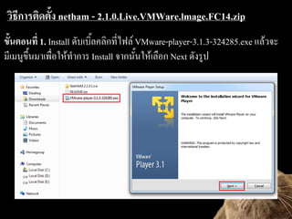 ?????????????? netham - 2.1.0.Live.VMWare.lmage.FC14.zip
?????????? 1. Install ??????????????????? VMware-player-3.1.3-324285.exe ??????
????????????????????????? Install ??????????????? Next ??????
 