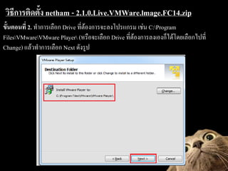 ?????????????? netham - 2.1.0.Live.VMWare.lmage.FC14.zip
?????????? 2. ?????????? Drive ????????????????????? ???? C:Program
FilesVMwareVMware Player (??????????? Drive ?????????????????????????????????
Change) ?????????????? Next ??????
 