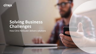 How Citrix NetScaler delivers solutions
Solving Business
Challenges
 