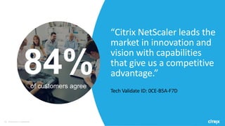 51 © 2016 Citrix | Confidential
“Citrix NetScaler leads the
market in innovation and
vision with capabilities
that give us a competitive
advantage.”
Tech Validate ID: 0CE-B5A-F7D
84%of customers agree
 