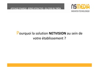 Pourquoi la solution NETVISION au sein de
          votre établissement ?
 