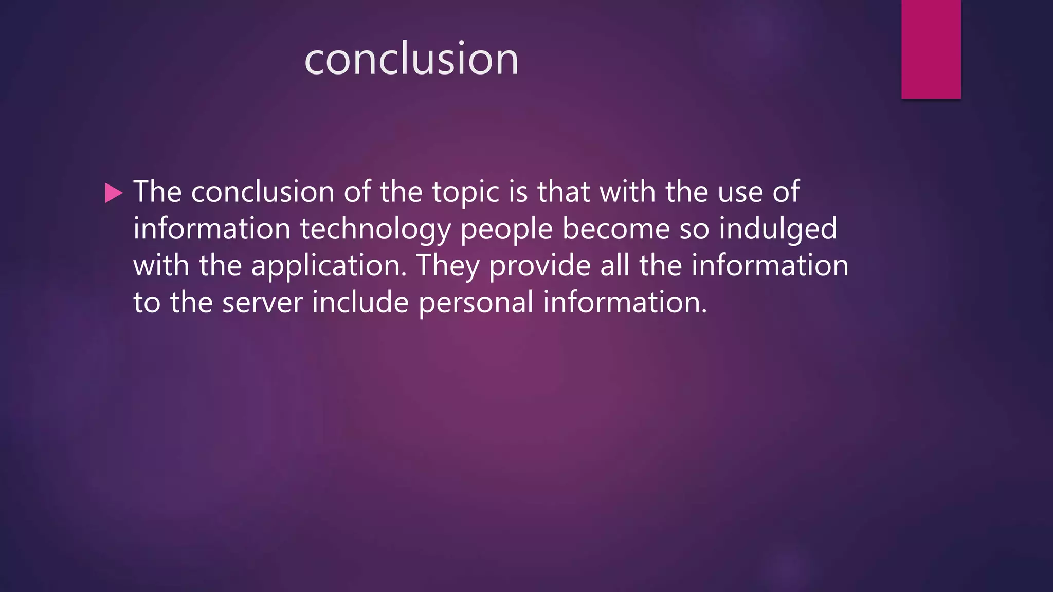conclusion
 The conclusion of the topic is that with the use of
information technology people become so indulged
with the application. They provide all the information
to the server include personal information.
 