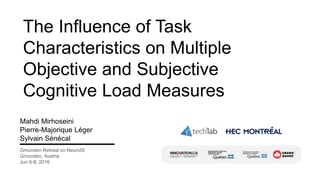 The Influence of Task
Characteristics on Multiple
Objective and Subjective
Cognitive Load Measures
Mahdi Mirhoseini
Pierre-Majorique Léger
Sylvain Sénécal
Gmunden Retreat on NeuroIS
Gmunden, Austria
Jun 6-8, 2016
 