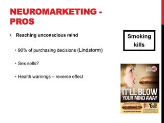 NEUROMARKETING -
PROS
• Reaching unconscious mind


 • 90% of purchasing decisions (Lindstorm)

 • Sex sells?

 • Health warnings – reverse effect
 