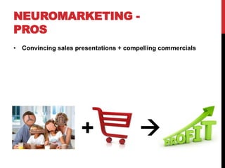 NEUROMARKETING -
PROS
• Convincing sales presentations + compelling commercials




                     +                 
 