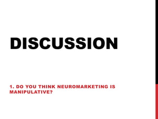 DISCUSSION

1. DO YOU THINK NEUROMARKETING IS
MANIPULATIVE?
 