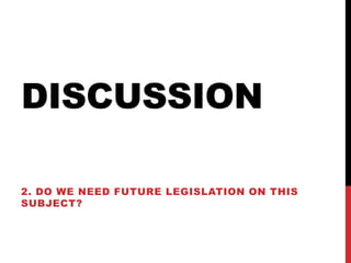 DISCUSSION

2. DO WE NEED FUTURE LEGISLATION ON THIS
SUBJECT?
 