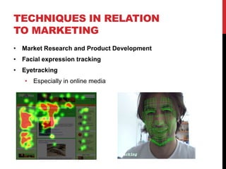TECHNIQUES IN RELATION
TO MARKETING
• Market Research and Product Development
• Facial expression tracking
• Eyetracking
   • Especially in online media
 