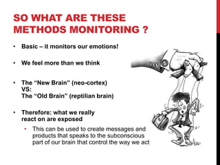 SO WHAT ARE THESE
METHODS MONITORING ?
• Basic – it monitors our emotions!

• We feel more than we think


• The “New Brai...