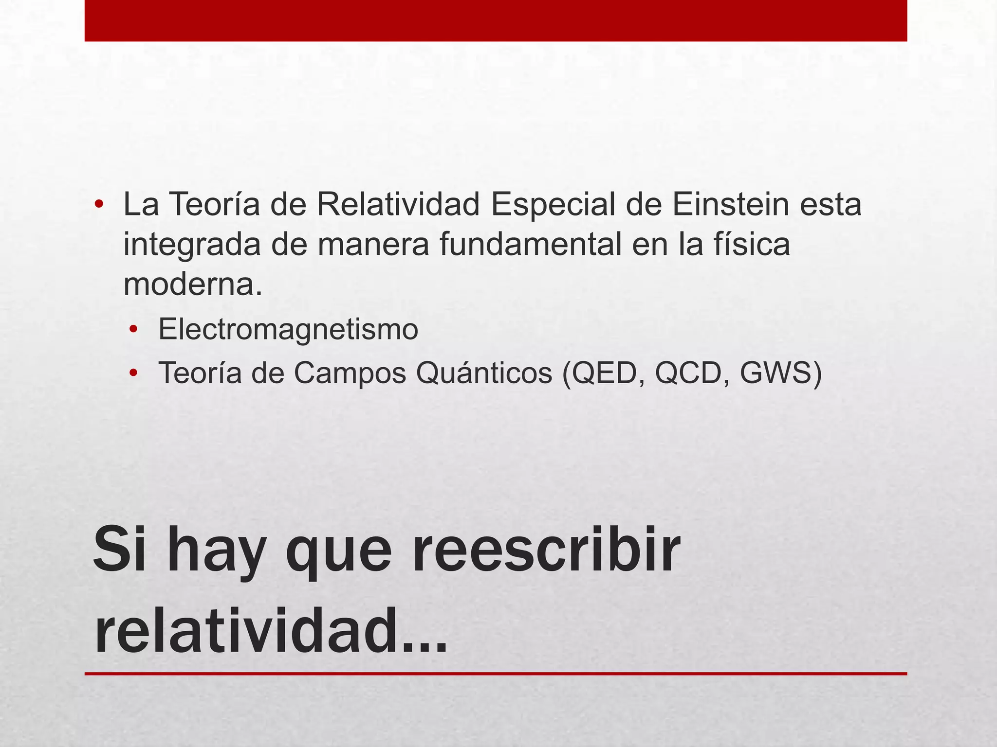 Si hay que reescribir relatividad…La Teoría de Relatividad Especial de Einstein esta integrada de manera fundamental en la física moderna. ElectromagnetismoTeoría de Campos Quánticos (QED, QCD, GWS)