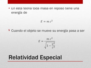 En esta teoría toda masa en reposo tiene una energía de 𝐸=𝑚 𝑐2Cuando el objeto se mueve su energía pasa a ser 𝐸=𝑚 𝑐21−𝑣2𝑐2 Relatividad Especial