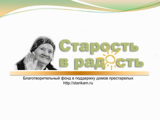 Благотворительный фонд в поддержку домов престарелых
                   http://starikam.ru
 
