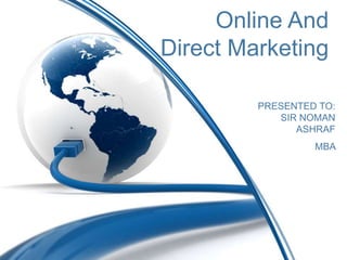 Online And
Direct Marketing
PRESENTED TO:
SIR NOMAN
ASHRAF
MBA
 