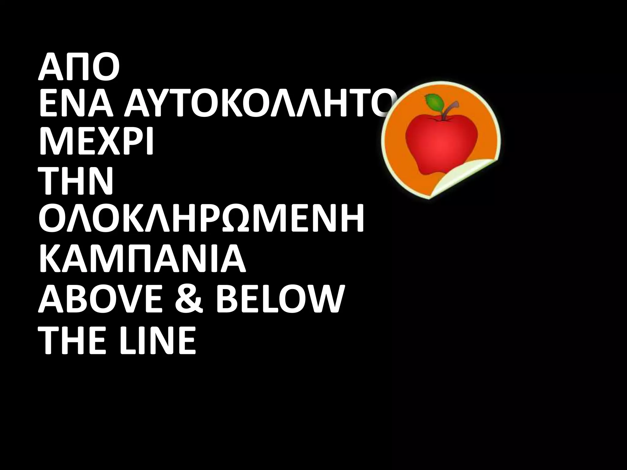ΑΠΟ
ΕΝΑ ΑΥΤΟΚΟΛΛΗΤΟ
ΜΕΧΡΙ
ΤΗΝ
ΟΛΟΚΛΗΡΩΜΕΝΗ
ΚΑΜΠΑΝΙΑ
ABOVE & BELOW
THE LINE
 
