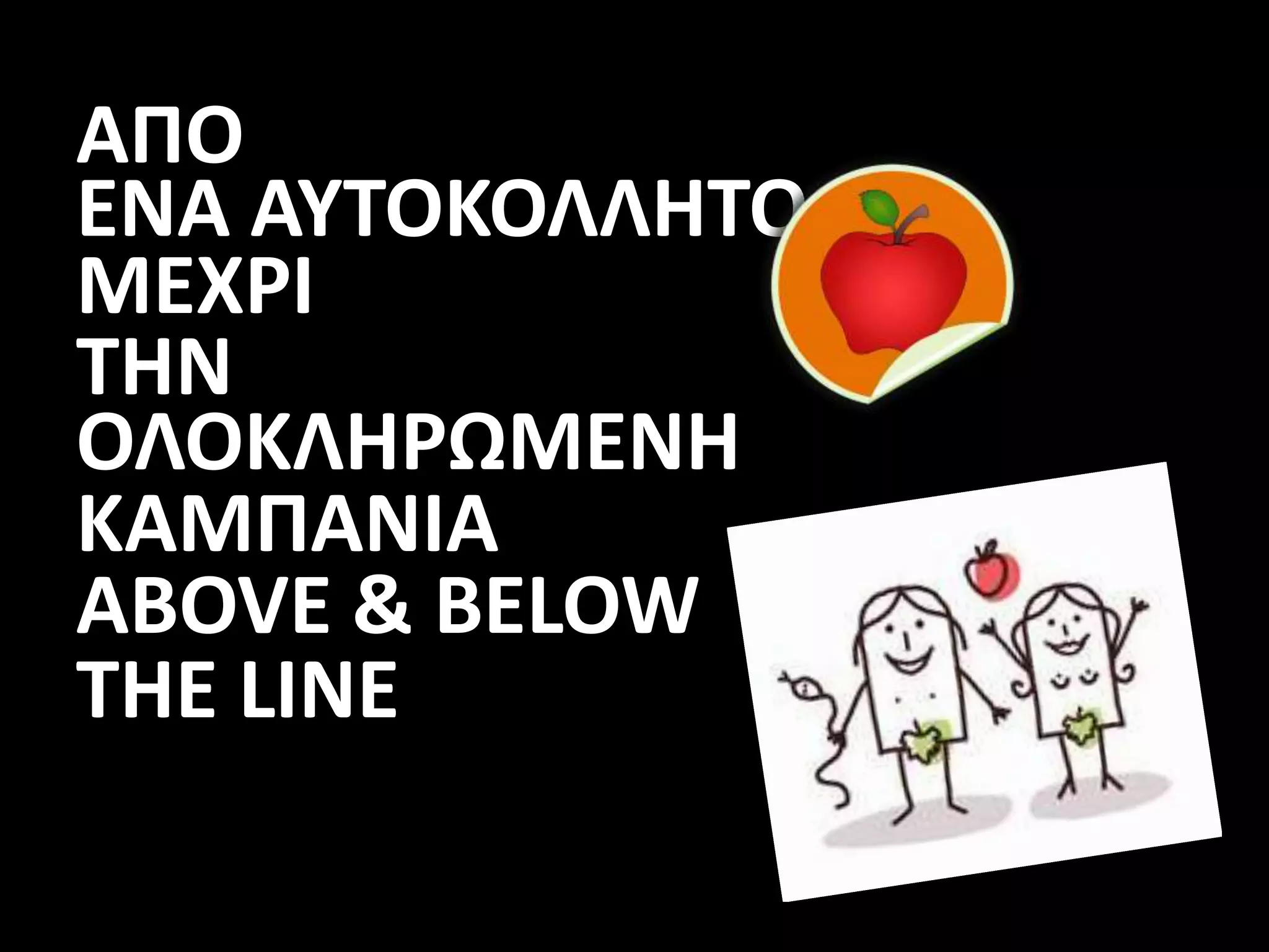 ΑΠΟ
ΕΝΑ ΑΥΤΟΚΟΛΛΗΤΟ
ΜΕΧΡΙ
ΤΗΝ
ΟΛΟΚΛΗΡΩΜΕΝΗ
ΚΑΜΠΑΝΙΑ
ABOVE & BELOW
THE LINE
 