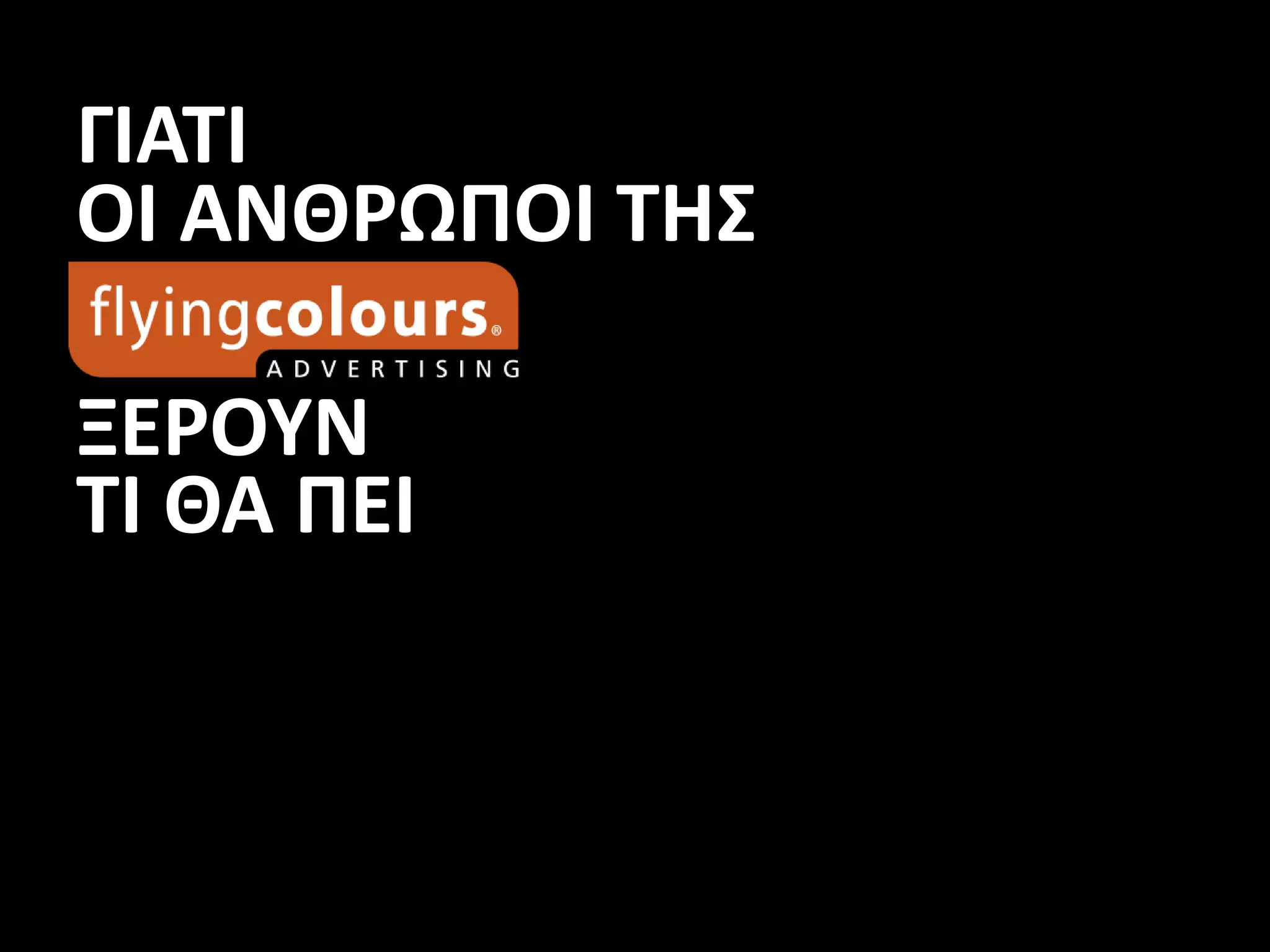 ΓΙΑΤΙ
ΟΙ ΑΝΘΡΩΠΟΙ ΤΗΣ
ΞΕΡΟΥΝ
ΤΙ ΘΑ ΠΕΙ
 