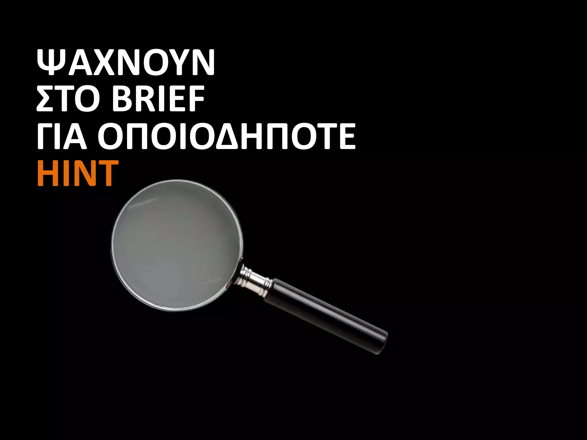 ΨΑΧΝΟΥΝ
ΣΤΟ BRIEF
ΓΙΑ ΟΠΟΙΟΔΗΠΟΤΕ
ΗΙΝΤ
 