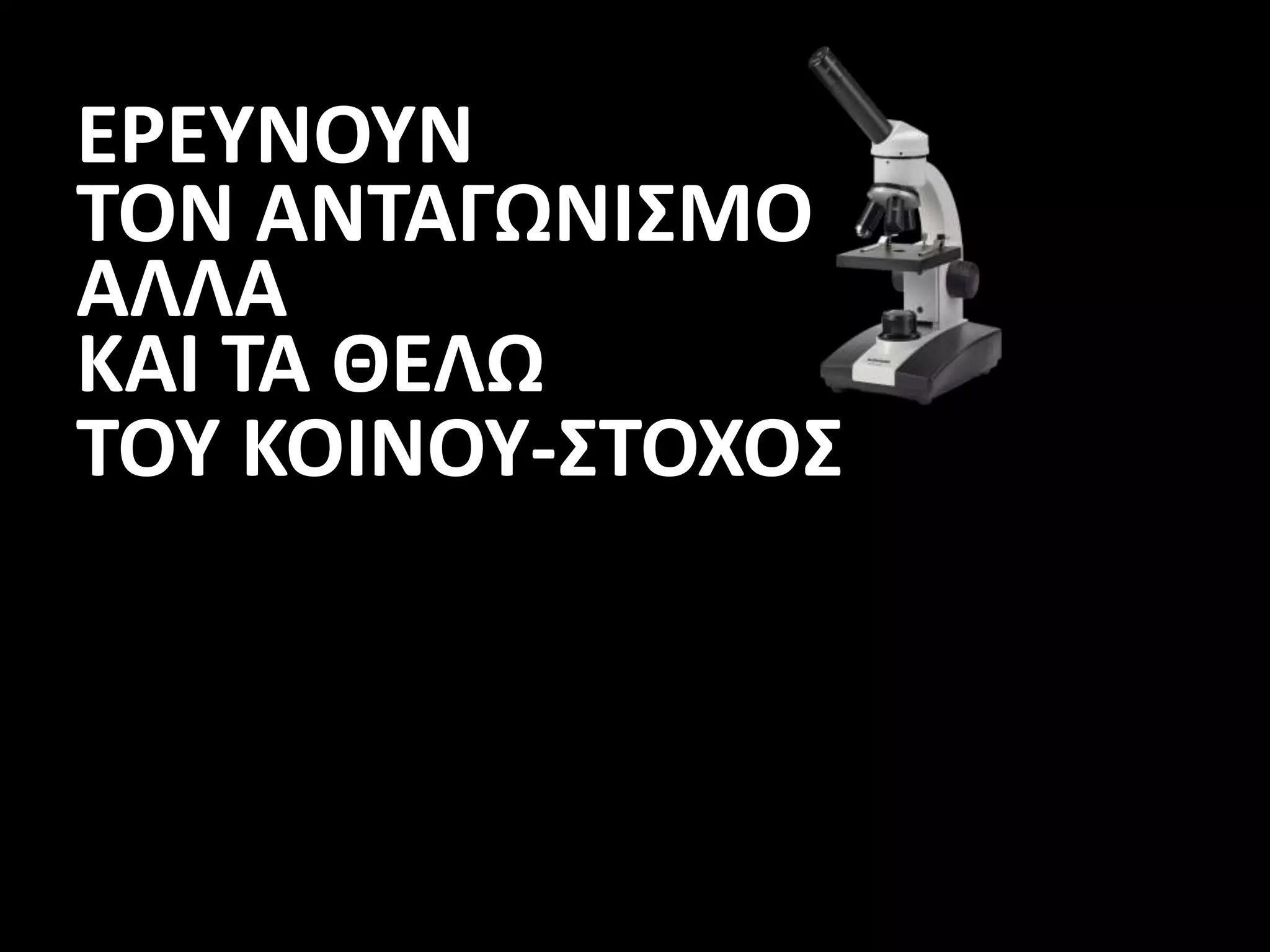 ΕΡΕΥΝΟΥΝ
ΤΟΝ ΑΝΤΑΓΩΝΙΣΜΟ
ΑΛΛΑ
ΚΑΙ ΤΑ ΘΕΛΩ
ΤΟΥ ΚΟΙΝΟΥ-ΣΤΟΧΟΣ
 