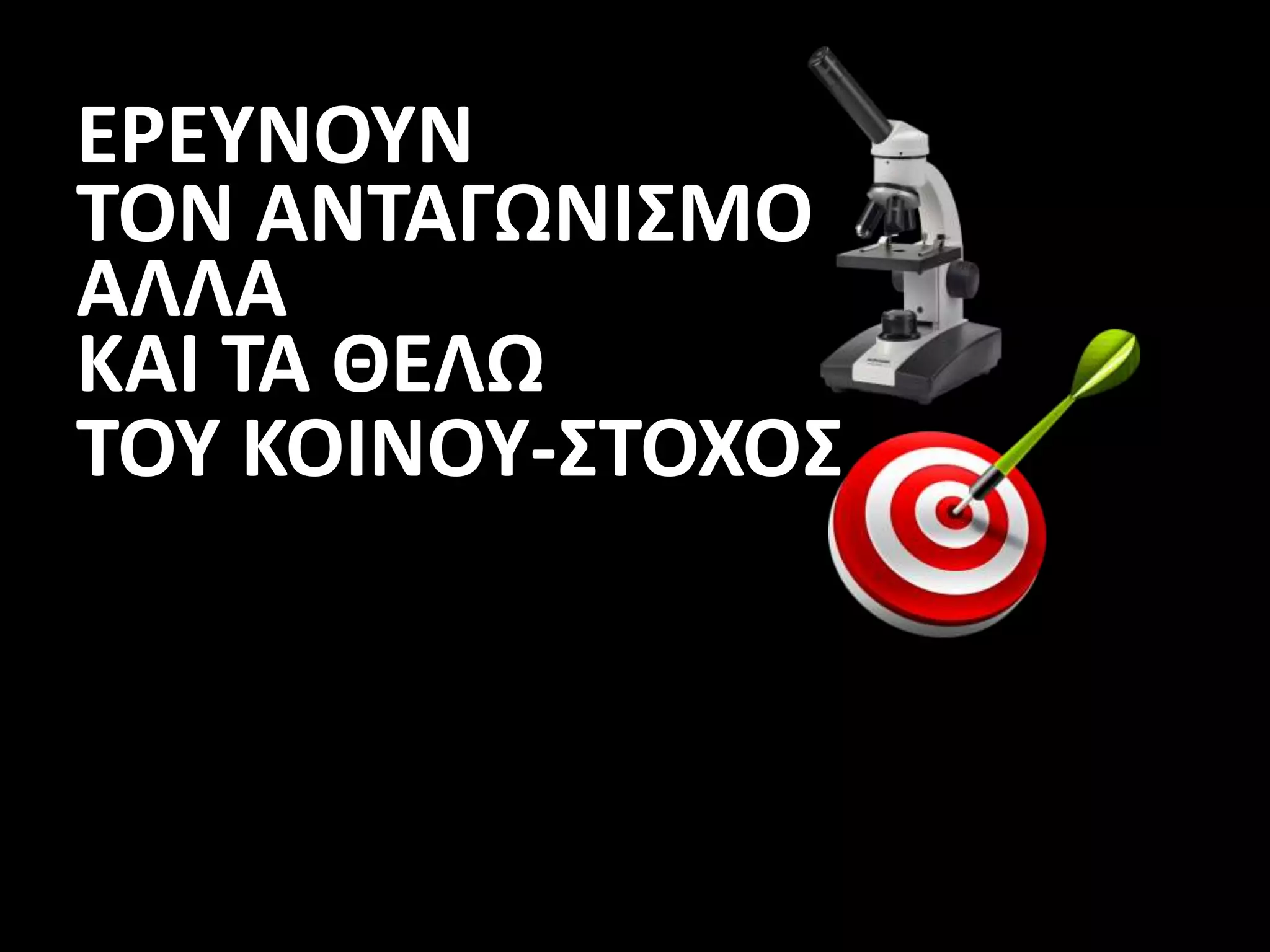 ΕΡΕΥΝΟΥΝ
ΤΟΝ ΑΝΤΑΓΩΝΙΣΜΟ
ΑΛΛΑ
ΚΑΙ ΤΑ ΘΕΛΩ
ΤΟΥ ΚΟΙΝΟΥ-ΣΤΟΧΟΣ
 