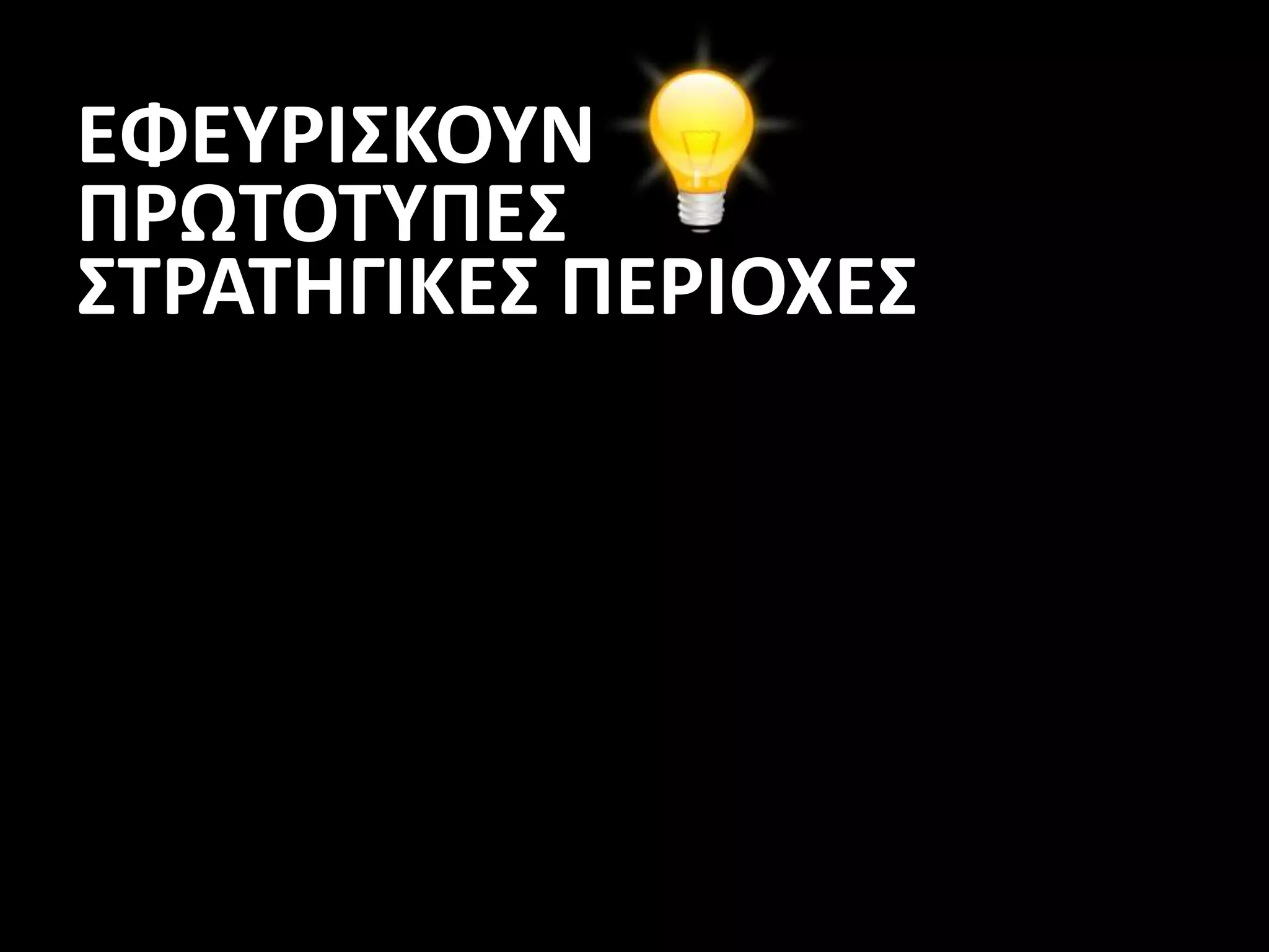 ΕΦΕΥΡΙΣΚΟΥΝ
ΠΡΩΤΟΤΥΠΕΣ
ΣΤΡΑΤΗΓΙΚΕΣ ΠΕΡΙΟΧΕΣ
 