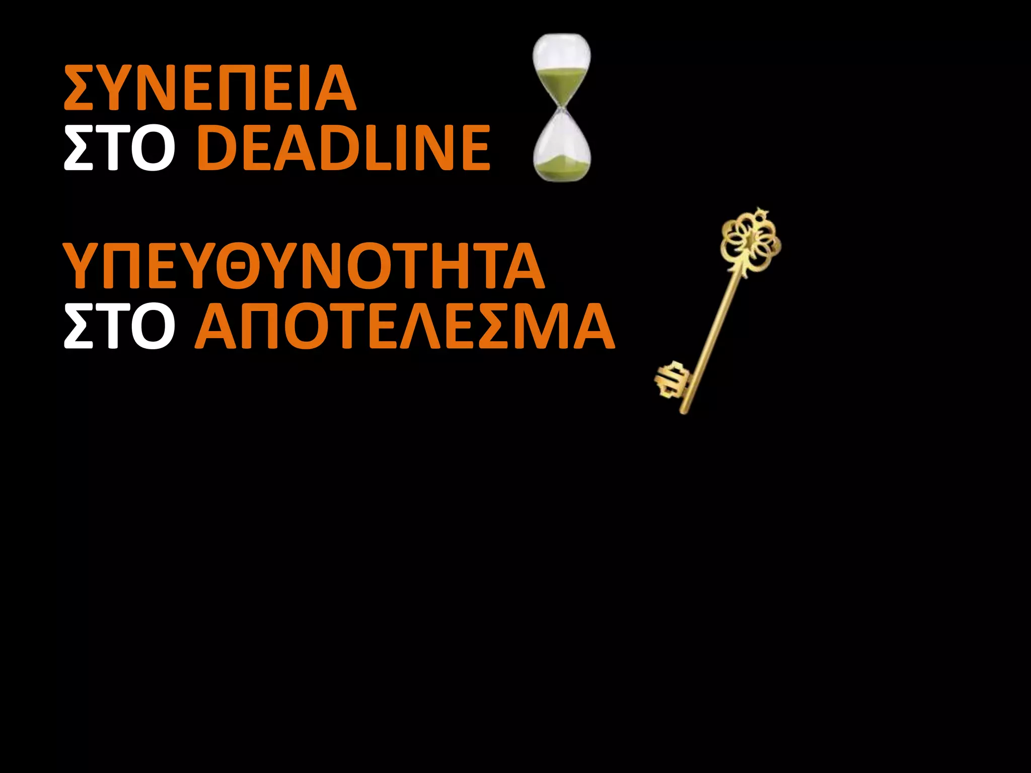 ΣΥΝΕΠΕΙΑ
ΣΤΟ DEADLINE
ΥΠΕΥΘΥΝΟΤΗΤΑ
ΣΤΟ ΑΠΟΤΕΛΕΣΜΑ
 