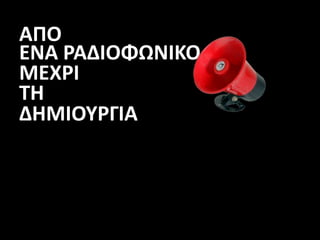 ΑΠΟ
ΕΝΑ ΡΑΔΙΟΦΩΝΙΚΟ
ΜΕΧΡΙ
ΤΗ
ΔΗΜΙΟΥΡΓΙΑ
 