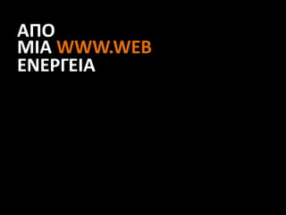 ΑΠΟ
ΜΙΑ WWW.WEB
ΕΝΕΡΓΕΙΑ
 