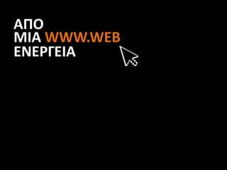 ΑΠΟ
ΜΙΑ WWW.WEB
ΕΝΕΡΓΕΙΑ
 