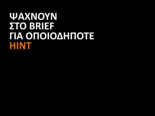 ΨΑΧΝΟΥΝ
ΣΤΟ BRIEF
ΓΙΑ ΟΠΟΙΟΔΗΠΟΤΕ
ΗΙΝΤ
 