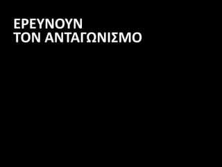ΕΡΕΥΝΟΥΝ
ΤΟΝ ΑΝΤΑΓΩΝΙΣΜΟ
 