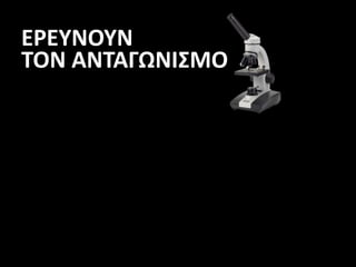 ΕΡΕΥΝΟΥΝ
ΤΟΝ ΑΝΤΑΓΩΝΙΣΜΟ
 