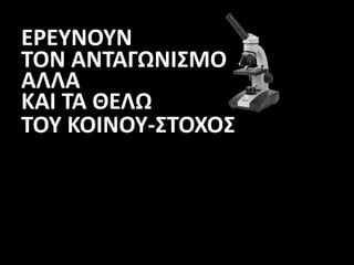 ΕΡΕΥΝΟΥΝ
ΤΟΝ ΑΝΤΑΓΩΝΙΣΜΟ
ΑΛΛΑ
ΚΑΙ ΤΑ ΘΕΛΩ
ΤΟΥ ΚΟΙΝΟΥ-ΣΤΟΧΟΣ
 