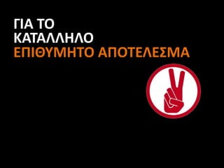 ΓΙΑ ΤΟ
ΚΑΤΑΛΛΗΛΟ
ΕΠΙΘΥΜΗΤΟ ΑΠΟΤΕΛΕΣΜΑ
 