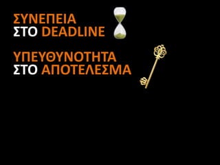 ΣΥΝΕΠΕΙΑ
ΣΤΟ DEADLINE
ΥΠΕΥΘΥΝΟΤΗΤΑ
ΣΤΟ ΑΠΟΤΕΛΕΣΜΑ
 